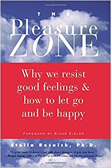 The Pleasure Zone: Why We Resist Good Feelings & How to Let Go and Be Happy