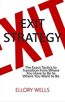 Exit Strategy: The Exact Tactics to Transition from Where You Have to Be to Where You Want to Be