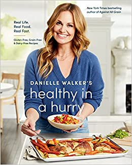 Danielle Walker's Healthy in a Hurry: Real Life. Real Food. Real Fast. [A Gluten-Free, Grain-Free & Dairy-Free Cookbook]