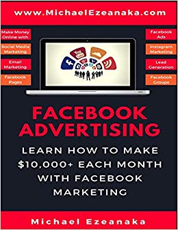 Facebook Advertising: Learn How To Make $10,000  Each Month With Facebook Marketing (Make Money Online With Facebook Ads, Instagram Advertising, Social Media Marketing, Lead Generation Etc.)