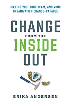 Change from the Inside Out: Making You, Your Team, and Your Organization Change-Capable