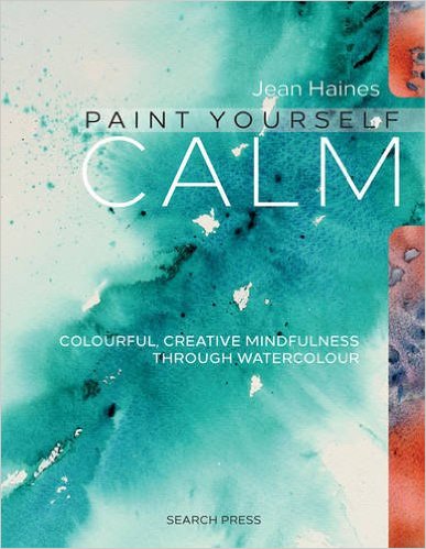 Jean Haines' Paint Yourself Calm: Colourful, Creative Mindfulness Through Watercolour