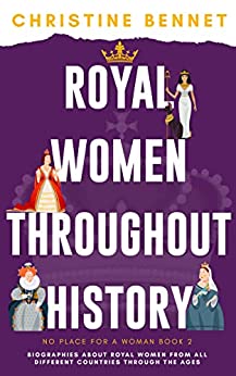 Royal Women Throughout History: Biographies About Royal Women From All Different Countries Through The Ages (No Place For A Woman)