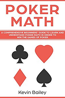 Poker Math: A Comprehensive Beginners’ Guide to Learn and Understand Poker Math in Order to Win the Games of Poker