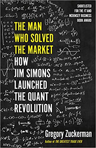 The Man Who Solved the Market: How Jim Simons Launched the Quant Revolution SHORTLISTED FOR THE FT & MCKINSEY BUSINESS BOOK OF THE YEAR AWARD 2019