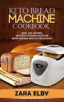 Keto Bread Machine Cookbook: Quick, Easy, Delicious, and Perfect Ketogenic Recipes for Baking Homemade Bread in a Bread Maker!