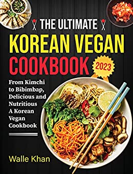 The Ultimate Korean Vegan Cookbook 2023: Plant Based Cookbook, From Kimchi to Bibimbap, Delicious and Nutritious | A vegan Korean Recipes Cookbook