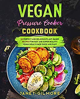 Vegan Pressure Cooker Cookbook: 101 Pеrfесt аnd Dеliсiоus Plаnt-Bаsеd Rесipеs  fоr Fast and Suреr Hеalthy Vеgan Mеals Made QUICK AND ЕASY!