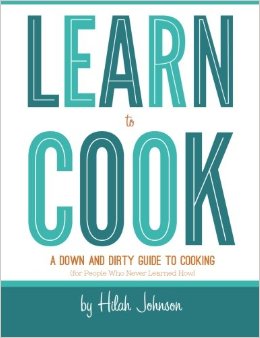 Learn To Cook: A Down and Dirty Guide to Cooking (For People Who Never Learned How)