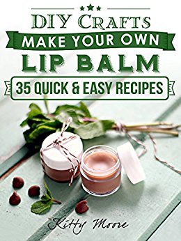 Lip Balm: Make Your Own Lip Balm With These 35 Quick & Easy Recipes! (2nd Edition)