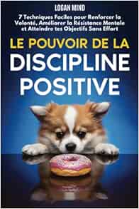 Le Pouvoir de la Discipline Positive: 7 Techniques Faciles pour Renforcer la Volonté, Améliorer la Résistance Mentale et Atteindre tes Objectifs Sans Effort