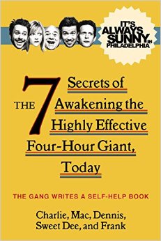 It's Always Sunny in Philadelphia: The 7 Secrets of Awakening the Highly Effective Four-Hour Giant, Today