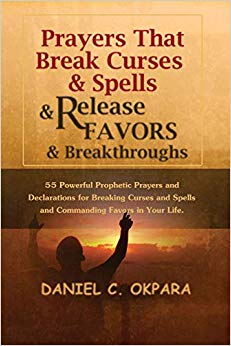 Prayers That Break Curses and Spells, and Release Favors and Breakthroughs: 55 Powerful Prophetic Prayers And Declarations for Breaking Curses and Spells and Commanding Favors in Your Life