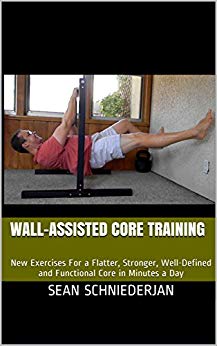 Wall-Assisted Core Training: New Exercises For a Flatter, Stronger, Well-Defined and Functional Core in Minutes a Day