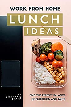 Work from Home Lunch Ideas: Find the Perfect Balance of Nutrition and Taste