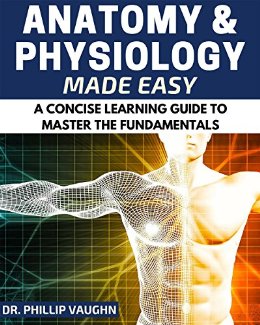 Anatomy and Physiology: Anatomy and Physiology Made Easy: A Concise Learning Guide to Master the Fundamentals (Anatomy and Physiology, Human Anatomy, Human Physiology, Human Anatomy and Physiology)