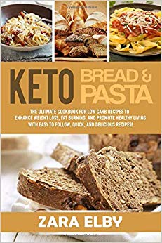 Keto Bread and Keto Pasta: The Ultimate Cookbook for Low Carb Recipes To Enhance Weight Loss, Fat Burning, and Promote Healthy Living With Easy to Follow, Quick, and Delicious Recipes!