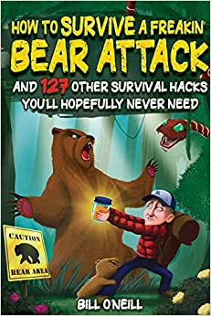 How To Survive A Freakin’ Bear Attack: And 127 Other Survival Hacks You'll Hopefully Never Need