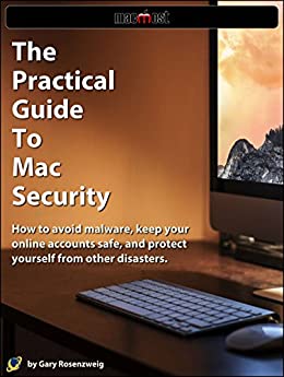 The Practical Guide To Mac Security: How to avoid malware, keep your online accounts safe, and protect yourself from other disasters.