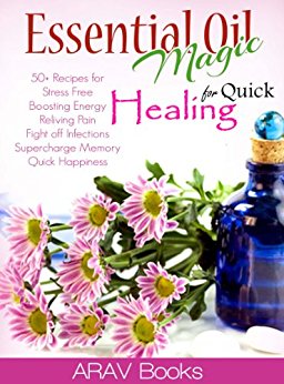 Essential Oil Magic For Quick Healing: 50  Beginners Recipes,The Best reference a-z guide and Aromatherapy Books on Healing, for Stress Free Young Living, Boosting Energy,(Therapeutic essential oils)