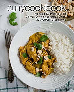 Curry Cookbook: Authentic Curry Recipes for Chicken Curries, Vegetable Curries, Seafood Curries and More (2nd Edition)