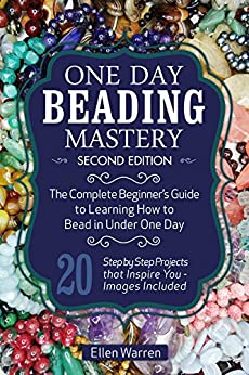 BEADING: ONE DAY BEADING MASTERY - 2ND EDITION: The Complete Beginner's Guide to Learn How to Bead in Under One Day -10 Step by Step Bead Projects That ... Included (CRAFTS FOR EVERYBODY Book 4)