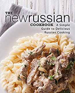 The New Russian Cookbook: A Simple Guide to Delicious Russian Cooking (2nd Edition)