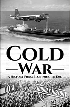 Cold War: A History from Beginning to End (The Cold War)