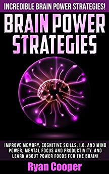 Brain Power Strategies: Incredible Brain Power Strategies! - Improve Memory, Cognitive Skills, I.Q. And Mind Power, Mental Focus And Productivity, And ... Brain Diet, Success Secrets, Thinking Fast