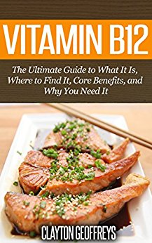 Vitamin B12: The Ultimate Guide to What It Is, Where to Find It, Core Benefits, and Why You Need It (Vitamins & Supplement Guides)