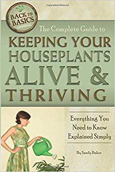 The Complete Guide to Keeping Your Houseplants Alive and Thriving  Everything You Need to Know Explained Simply: Everything You Need to Know Explained Simply (Back-To-Basics) (Back to Basics Growing)