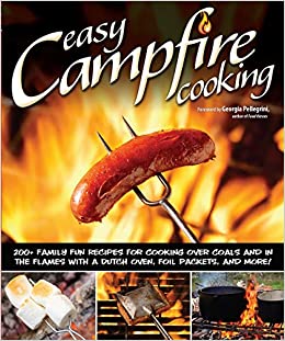 Easy Campfire Cooking: 200  Family Fun Recipes for Cooking Over Coals and In the Flames with a Dutch Oven, Foil Packets, and More! (Fox Chapel Publishing) Recipes for Camping, Scouting, and Bonfires
