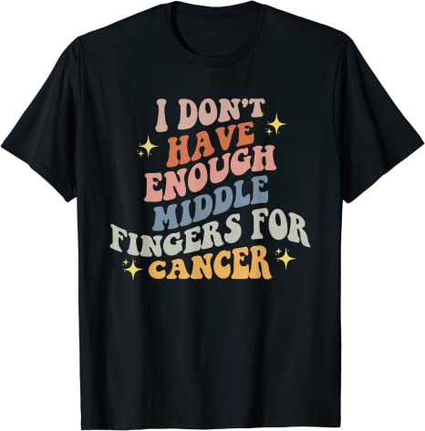 Groovy I Don't Have Enough Middle Fingers for Cancer T-Shirt