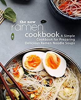 The New Ramen Cookbook: A Simple Cookbook for Preparing Delicious Ramen Noodle Soups