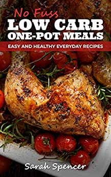 No Fuss Low Carb One Pot Meals: Easy and Healthy Everyday Recipes (Everyday Low Carb Cooking Book 1)