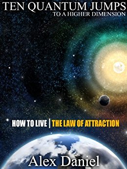 Ten Quantum Jumps to a Higher Dimension: How to Live the Law of Attraction (Quantum Series Book 2)