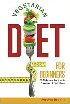 Vegetarian Diet For Beginners: 50 Delicious Recipes And 8 Weeks Of Diet Plans: Volume 1 (Vegetarian Cookbook)