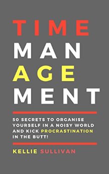 Time Management : 5O Secrets To Organise Yourself In A Noisy World And Kick Procrastination In The Butt!