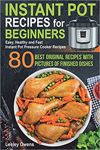 Instant Pot Recipes for Beginners: 80 BEST ORIGINAL RECIPES WITH PICTURES OF FINISHED DISHES (Easy, Healthy and Fast Instant Pot Pressure Cooker Recipes)