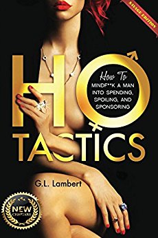 Ho Tactics (Savage Edition) : How To MindF**k A Man Into Spending, Spoiling, and Sponsoring