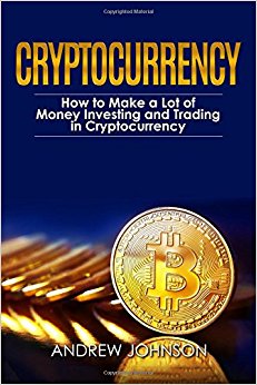 Cryptocurrency: How to Make a Lot of Money Investing and Trading in Cryptocurrency: Unlocking the Lucrative World of Cryptocurrency (Cryptocurrency Investing and Trading) (Volume 1)