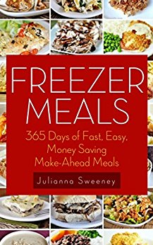 Freezer Meals: 365 Days of Quick & Easy, Make-Ahead Meals For Busy Families (Freezer Recipes, Freezer Cooking, Dump Dinners, Make Ahead, Slow Cooker)