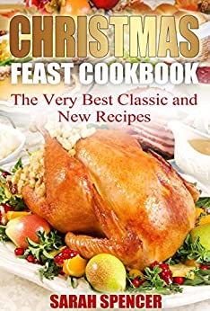 Christmas Feast Cookbook: The Very Best Classic and New Recipes