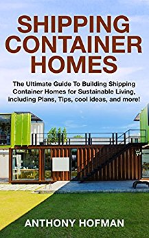 Shipping Container Homes: The Ultimate Guide to Building Shipping Container Homes for Sustainable Living, including Plans, Tips, cool ideas, and more!
