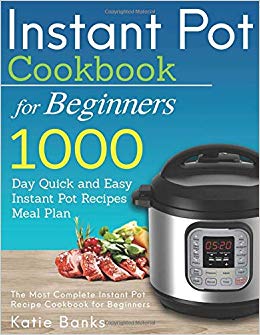 Instant Pot Cookbook for Beginners: 1000 Day Quick and Easy Instant Pot Recipes Meal Plan: The Most Complete Instant Pot Recipe Cookbook for Beginners ... Instant Pot Pressure Cooker Cookbook)