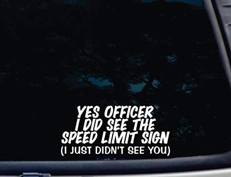 YES OFFICER I Did See the Speed Limit Sign (I just didn't see YOU) - 8" x 3 3/4" die cut vinyl decal for windows, cars, trucks, tool boxes, laptops, MacBook - virtually any hard, smooth surface