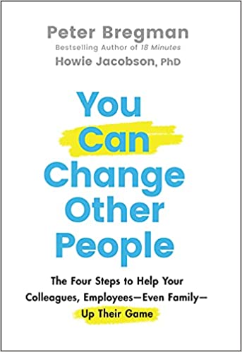 You Can Change Other People: The Four Steps to Help Your Colleagues, Employees—Even Family—Up Their Game