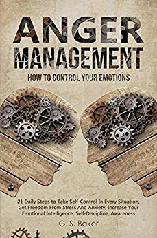 ANGER MANAGEMENT: HOW TO CONTROL YOUR EMOTION 21 Daily Steps to Take Self-Control In Every Situation,Get Freedom From Stress And Anxiety increase Your Emotional Intelligence,Self-Discipline,Awareness