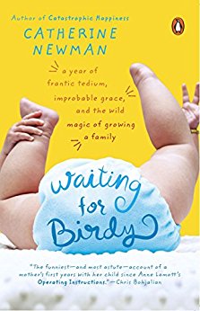 Waiting for Birdy: A Year of Frantic Tedium, Improbable Grace, and the Wild Magic of Growinga Family