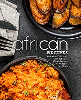 African Recipes: An African Cookbook with Delicious African Recipes for All Types of Meals (2nd Edition)